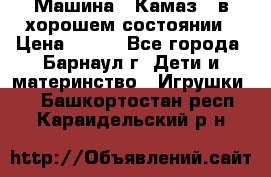 Машина ''Камаз'' в хорошем состоянии › Цена ­ 400 - Все города, Барнаул г. Дети и материнство » Игрушки   . Башкортостан респ.,Караидельский р-н